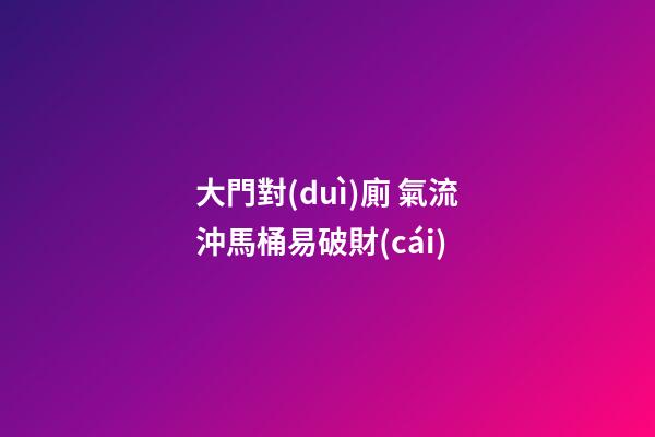 大門對(duì)廁 氣流沖馬桶易破財(cái)